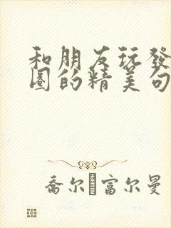 和朋友玩发朋友圈的精美句子