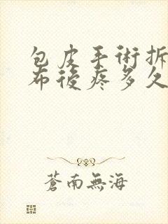 包皮手术拆了纱布后疼多久