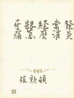 牙龈经常发炎肿痛怎么消炎最快