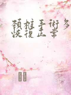 颈椎手术多久能恢复正常