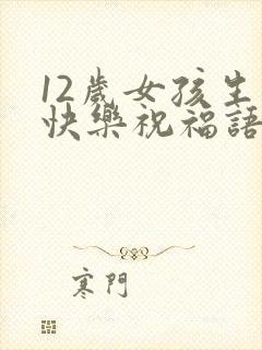 12岁女孩生日快乐祝福语简短的