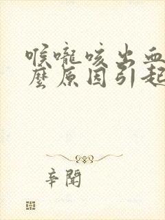 喉咙咳出血是什么原因引起的