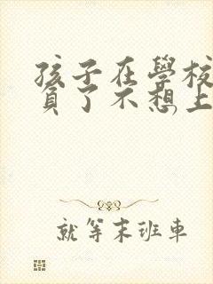 孩子在学校被欺负了不想上学