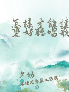 怎样才能让声音变好听唱歌