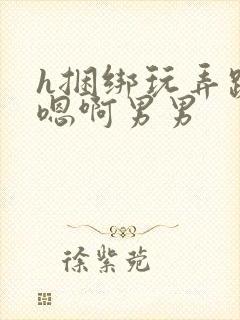 h捆绑玩弄跪趴嗯啊男男