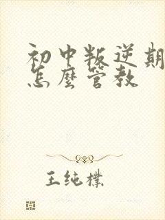 初中叛逆期男孩怎么管教