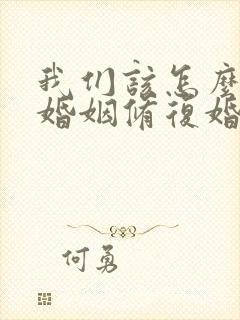 我们该怎么挽回婚姻修复婚姻呢