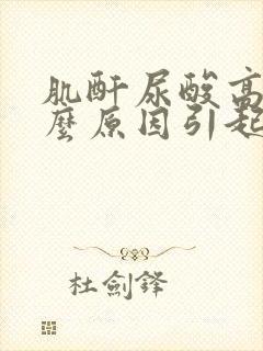 肌酐尿酸高是什么原因引起的