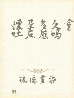 怀孕多久会有孕吐反应吗