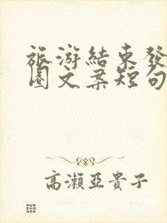 旅游结束发朋友圈文案短句