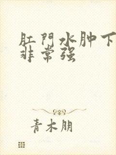 肛门水肿下坠感非常强