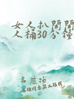 女人扒开开让男人桶30分钟