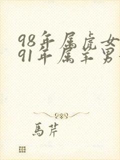 98年属虎女与91年属羊男婚配如何