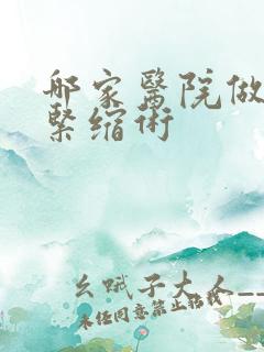 哪家医院做私密紧缩术