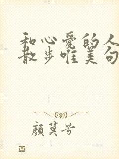 和心爱的人一起散步唯美句子