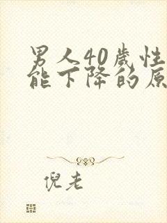 男人40岁性功能下降的原因