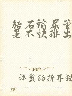 结石输尿管末端是不快排出来呀