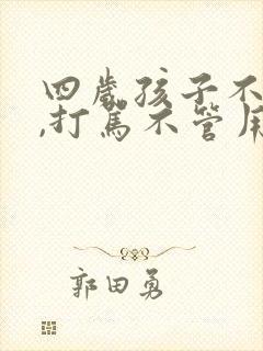 四岁孩子不听话,打骂不管用,怎么教育