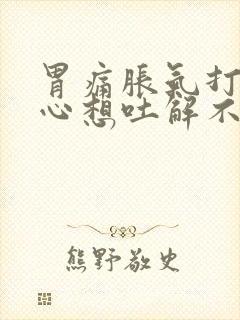 胃痛胀气打嗝恶心想吐解不出大便