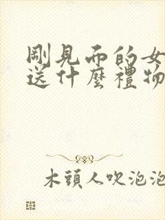 刚见面的女朋友送什么礼物