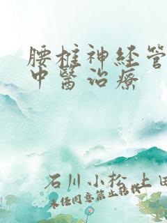 腰椎神经管狭窄中医治疗