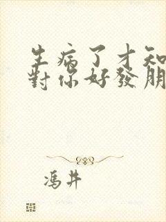 生病了才知道谁对你好发朋友圈句子