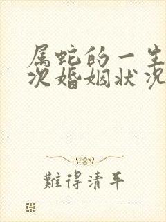 属蛇的一生有几次婚姻状况