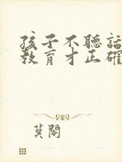 孩子不听话怎么教育才正确