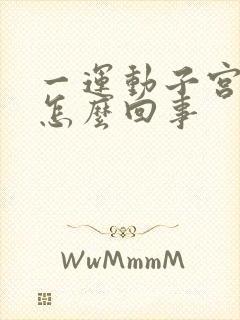 一运动子宫就疼怎么回事