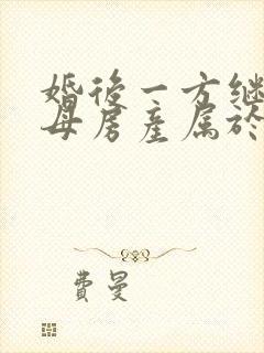 婚后一方继承父母房产属于夫妻共同财产吗