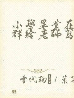 小学毕业在班级群给老师写感谢的话