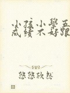 小孩小学五年级成绩不好跟不上怎么办