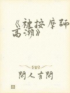 《被按摩师侵犯高潮》