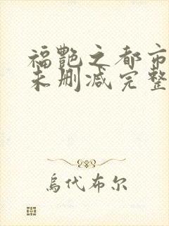 福艳之都市后宫未删减完整版