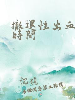 撤退性出血多长时间