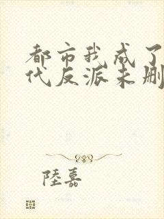 都市我成了富二代反派未删减版