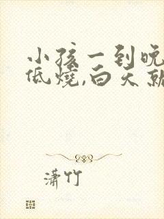 小孩一到晚上就低烧,白天就正常