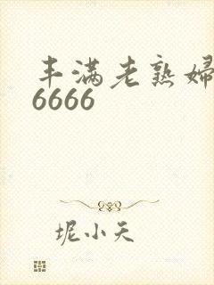 丰满老熟妇乱淫6666