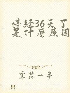 停经36天了 是什么原因