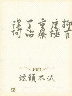 得了重度抑郁如何治疗极有效