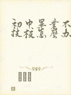 初中毕业不想去技校怎么办