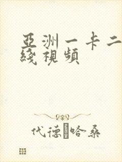 亚洲一卡二卡在线视频