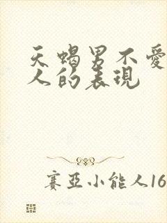 天蝎男不爱一个人的表现