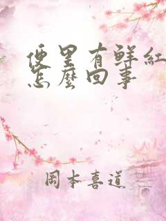 便里有鲜红的血怎么回事