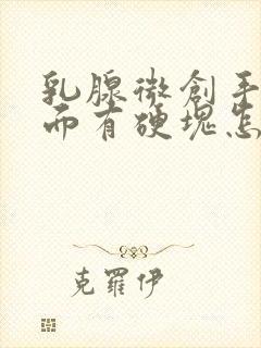 乳腺微创手术里面有硬块怎么办