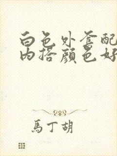 白色外套配什么内搭颜色好看