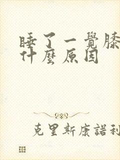 睡了一觉膝盖疼什么原因