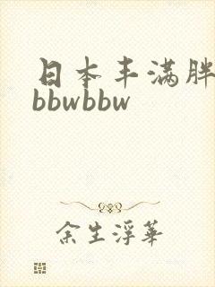 日本丰满胖乎乎bbwbbw
