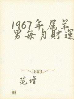 1967年属羊男每月财运
