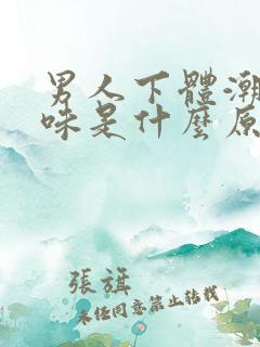 男人下体潮湿异味是什么原因